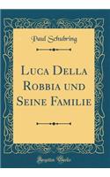 Luca Della Robbia Und Seine Familie (Classic Reprint)