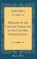 Memoirs of the Life and Character of the Late Rev. George Atwell (Classic Reprint)