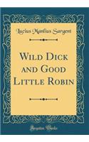Wild Dick and Good Little Robin (Classic Reprint)