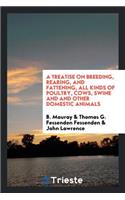 A Treatise on Breeding, Rearing, and Fattening, All Kinds of Poultry, Cows ...