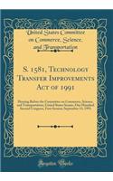 S. 1581, Technology Transfer Improvements Act of 1991: Hearing Before the Committee on Commerce, Science, and Transportation, United States Senate, One Hundred Second Congress, First Session; September 13, 1991 (Classic Reprint)