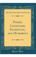 Poems, Legendary, Incidental, and Humorous (Classic Reprint)