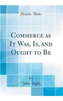 Commerce as It Was, Is, and Ought to Be (Classic Reprint)