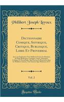 Dictionnaire Comique, Satyrique, Critique, Burlesque, Libre Et Proverbial, Vol. 2: Avec une Explication Très-Sidelle de Toutes les Manieres de Parler Burlesques, Comiques, Libres, Satyriques, Critiques Et Proverbiales, Qui Peuvent Se Rencontrer dan