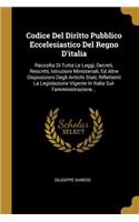 Codice Del Dirîtto Pubblico Eccelesiastico Del Regno D'italia: Raccolta Di Tutta Le Leggi, Decreti, Rescritti, Istruzioni Ministeriali, Ed Altre Disposizioni Degli Antichi Stati, Riflettenti La Legislazione Vige