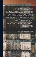 The Whitmore Genealogy, a Record of the Descendents of Francis Whitmore of Cambridge, Massachusetts (1625-1685) 1907