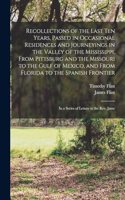 Recollections of the Last Ten Years, Passed in Occasional Residences and Journeyings in the Valley of the Mississippi, From Pittsburg and the Missouri to the Gulf of Mexico, and From Florida to the Spanish Frontier