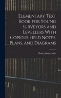 Elementary Text Book for Young Surveyors and Levellers With Copious Field Notes, Plans, and Diagrams