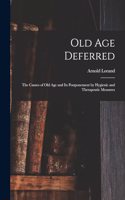 Old age Deferred; the Causes of old age and its Postponement by Hygienic and Therapeutic Measures