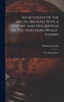 Account Of The Arctic Regions With A History And Description Of The Northern Whale-fishery
