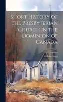 Short History of the Presbyterian Church in the Dominion of Canada