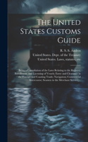 United States Customs Guide; Being a Compilation of the Laws Relating to the Registry, Enrollment, and Licensing of Vessels; Entry and Clearance in the Foreign and Coasting Trade; Navigation; Commercial Intercourse; Seamen in the Merchant Service;.