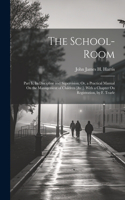 School-Room: Part Ii, Its Discipline and Supervision; Or, a Practical Manual On the Management of Children [&c.]. With a Chapter On Registration, by F. Tearle