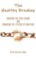 The Healthy Breakup 90 Day Gratitude Journal: Breaking The Toxic Chains and Embracing the Attitude of Gratitude