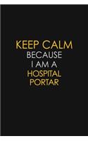 Keep Calm Because I Am A Hospital Portar: Motivational: 6X9 unlined 129 pages Notebook writing journal