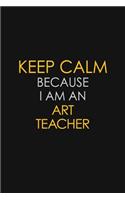 Keep Calm Because I Am An Art Teacher: Motivational: 6X9 unlined 120 pages Notebook writing journal