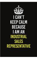 I Can't Keep Calm Because I Am An Industrial Sales Representative