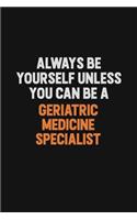 Always Be Yourself Unless You can Be A Geriatric medicine specialist