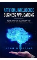 Artificial Intelligence Business Applications: A New Approach to AI and Machine Learning in Modern Business and Marketing, for Beginners and Advanced