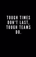 Tough Times Don't Last, Tough Teams Do.