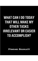 What Can I Do Today That Will Make My Other Tasks Irrelevant Or Easier To Accomplish?: A softcover blank lined notebook to jot down business ideas, take notes for class or ponder life's big questions.