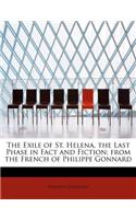 The Exile of St. Helena, the Last Phase in Fact and Fiction; From the French of Philippe Gonnard