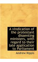 A Vindication of the Protestant Dissenting Ministers, with Regard to Their Late Application to Parli