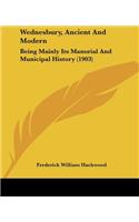 Wednesbury, Ancient And Modern: Being Mainly Its Manorial And Municipal History (1903)(English)