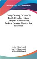 Camp Catering Or How To Rustle Grub For Hikers, Campers, Mountaineers, Packers, Canoers, Hunters And Fisherman