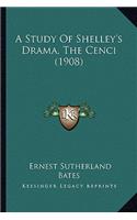 Study of Shelley's Drama, the Cenci (1908) a Study of Shelley's Drama, the Cenci (1908)