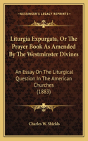 Liturgia Expurgata, Or The Prayer Book As Amended By The Westminster Divines