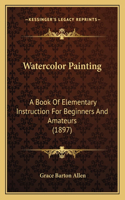 Watercolor Painting: A Book Of Elementary Instruction For Beginners And Amateurs (1897)