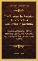 The Stranger In America Or Letters To A Gentleman In Germany: Comprising Sketches Of The Manners, Society, And National Peculiarities Of The United States (1835)