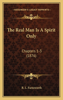 The Real Man Is A Spirit Only