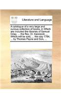 A catalogue of a very large and curious collection of books, in Which are included the libraries of Samuel Crisp, ... the Rev. Dr. Kennicott, ... Which will be sold, ... this day 1784, ... by Thomas Payne and Son, ...