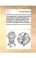 Considerations recommending to the proprietors of South-Sea stock, the proposals for ingrafting part of that Company's funds into the stock of the bank, and East-India companies.