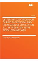 Letters of Eliza Wilkinson, During the Invasion and Possession of Charleston, S.C., by the British in the Revolutionary War