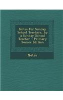 Notes for Sunday School Teachers, by a Sunday School Teacher - Primary Source Edition