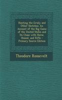 Hunting the Grisly and Other Sketches: An Account of the Big Game of the United States and Its Chase with Horse, Hound, and Rifle - Primary Source Edition: An Account of the Big Game of the United States and Its Chase with Horse, Hound, and Rifle - Primary Source Edition