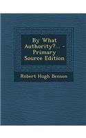 By What Authority?... - Primary Source Edition