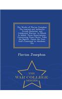 The Works of Flavius Josephus: The Learned and Authentic Jewish Historian, and Celebrated Warrior. to Which Is Added, Three Dissertations, Concerning Jesus Christ, John the Baptist, James the Just, God's Command to Abraham, Etc - War College Series: The Learned and Authentic Jewish Historian, and Celebrated Warrior. to Which Is Added, Three Dissertations, Concerning Jesus Christ, John the Baptis