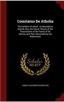 Comitatus De Atholia: The Earldom of Atholl: Its Boundaries Stated, Also, the Extent Therein of the Possessions of the Family of De Atholia, and Their Descendants, the Ro