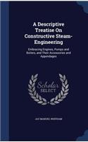 A Descriptive Treatise on Constructive Steam-Engineering: Embracing Engines, Pumps and Boilers, and Their Accessories and Appendages