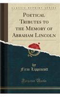 Poetical Tributes to the Memory of Abraham Lincoln (Classic Reprint)