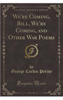 We're Coming, Bill, We're Coming, and Other War Poems (Classic Reprint)