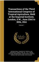 Transactions of the Third International Congress of Tropical Agriculture, Held at the Imperial Institute, London, S.W., June 23rd to 30th, 1914; Volume 1