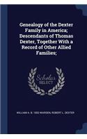 Genealogy of the Dexter Family in America; Descendants of Thomas Dexter, Together With a Record of Other Allied Families;
