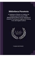 Bibliotheca Piscatoria: A Catalogue of Books on Angling, the Fisheries and Fish-culture, With Bibliographical Notes and an Appendix of Citations Touching on Angling and Fis