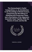 The Entomologist's Useful Compendium; Or, an Introduction to the Knowledge of British Insects, Comprising the Best Means of Obtaining and Preserving Them, and a Description of the Apparatus Generally Used; Together with the Genera of Linné, and the