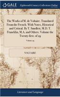 The Works of M. de Voltaire. Translated from the French. with Notes, Historical and Critical. by T. Smollett, M.D. T. Francklin, M.A. and Others. Volume the Twenty-First. of 29; Volume 29